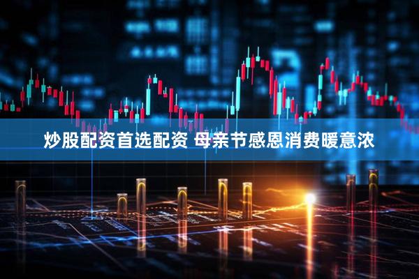 炒股配资首选配资 母亲节感恩消费暖意浓