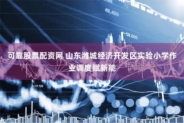 可靠股票配资网 山东潍城经济开发区实验小学作业调度赋新能