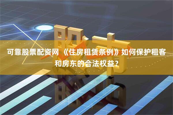可靠股票配资网 《住房租赁条例》如何保护租客和房东的合法权益？