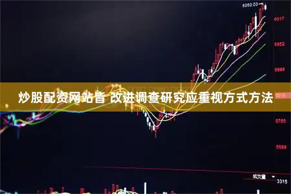 炒股配资网站皆 改进调查研究应重视方式方法
