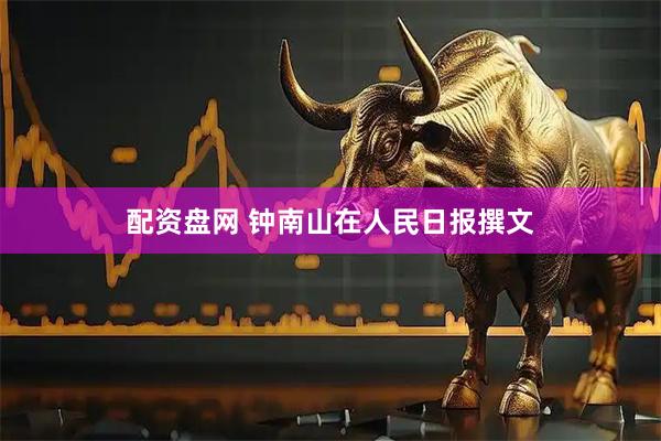 配资盘网 钟南山在人民日报撰文