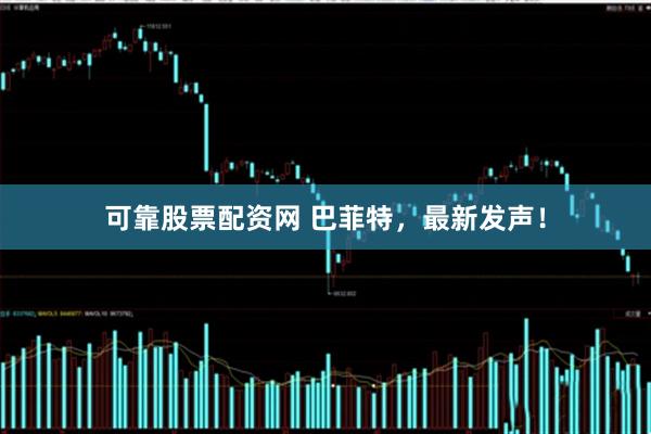 可靠股票配资网 巴菲特，最新发声！
