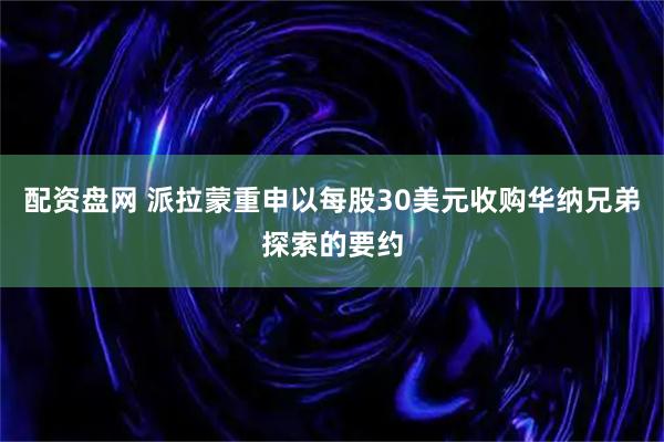 配资盘网 派拉蒙重申以每股30美元收购华纳兄弟探索的要约