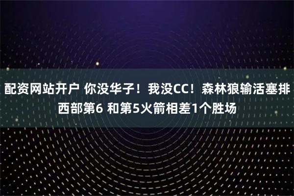 配资网站开户 你没华子！我没CC！森林狼输活塞排西部第6 和第5火箭相差1个胜场