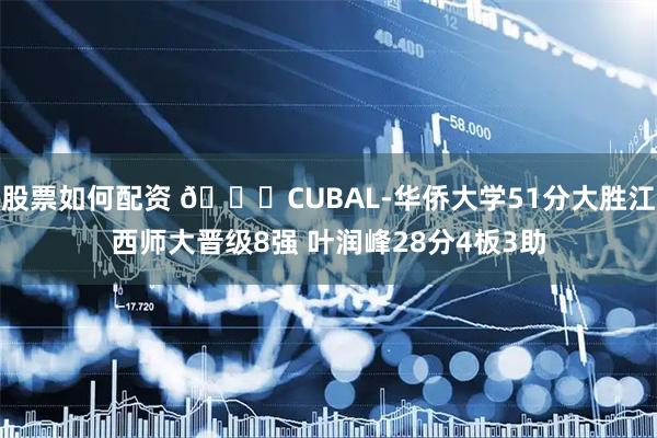股票如何配资 🏀CUBAL-华侨大学51分大胜江西师大晋级8强 叶润峰28分4板3助